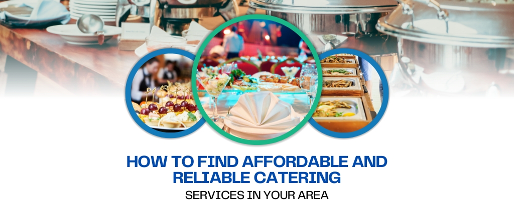 HOW TO FIND AFFORDABLE AND RELIABLE CATERING SERVICES IN YOUR AREA